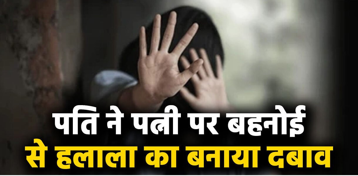 पत्नी से मारपीट, तीन तलाक… पति ने मारपीट कर पत्नी को घर से निकाला, बोला- साथ रहना है तो बहनोई से हलाला करना होगा